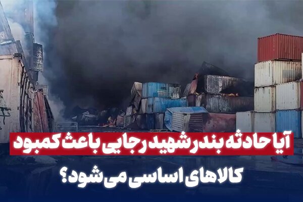 آیا حادثه بندر شهیدرجایی باعث کمبود کالاهای اساسی میشود؟
