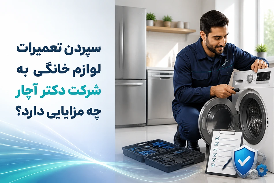 سپردن تعمیرات لوازم خانگی به شرکت دکتر آچار چه مزایایی دارد؟